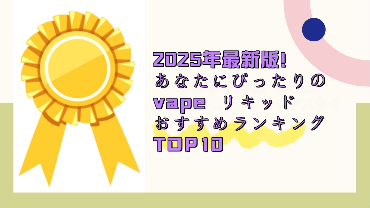 2025年最新版！あなたにぴったりのvape リキッド おすすめランキングTOP10